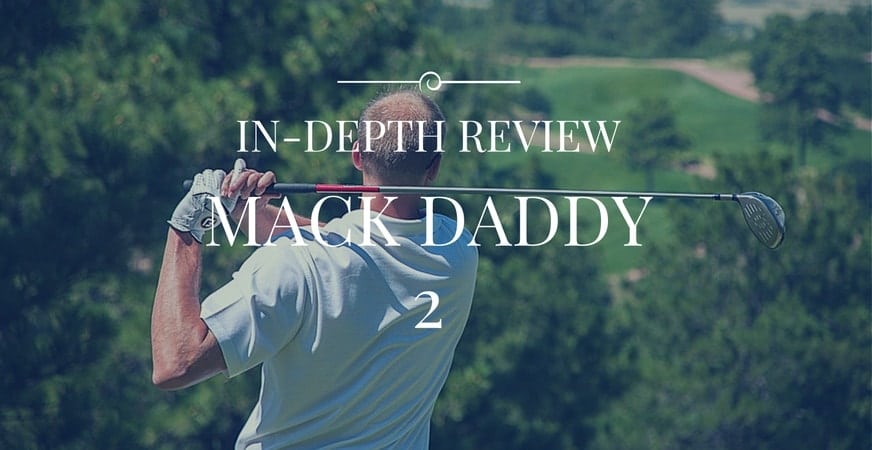 Callaway Mack Daddy 2 Review: The Ultimate Wedge For Ambitious Golfers?